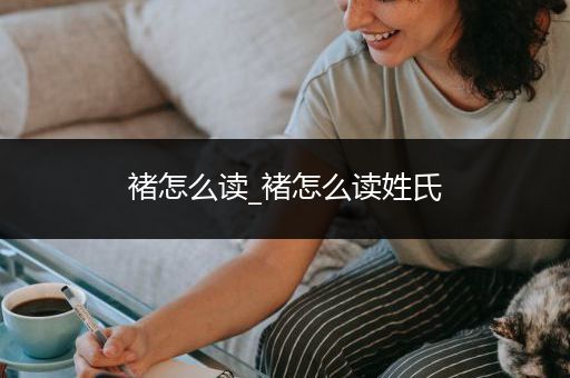 褚怎么读_褚怎么读姓氏